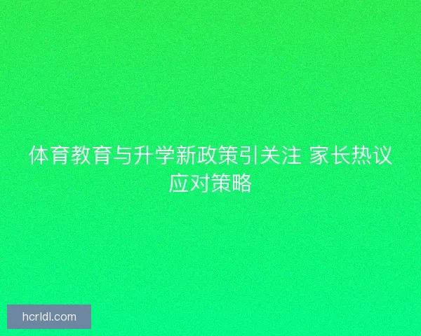 体育教育与升学新政策引关注 家长热议应对策略