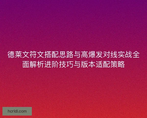 德莱文符文搭配思路与高爆发对线实战全面解析进阶技巧与版本适配策略 德莱文符文搭配思路与高爆发对线实战全面解析进阶技巧与版本适配策略