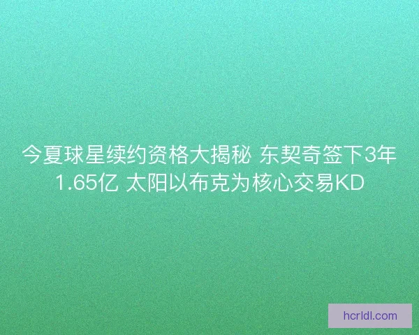 今夏球星续约资格大揭秘 东契奇签下3年1.65亿 太阳以布克为核心交易KD 今夏球星续约资格大揭秘 东契奇签下3年1.65亿 太阳以布克为核心交易KD