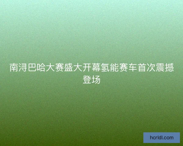南浔巴哈大赛盛大开幕氢能赛车首次震撼登场